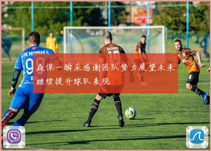 森保一瞬采感谢团队努力展望未来继续提升球队表现