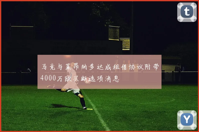 马竞与莱昂纳多达成租借协议附带4000万欧买断选项消息