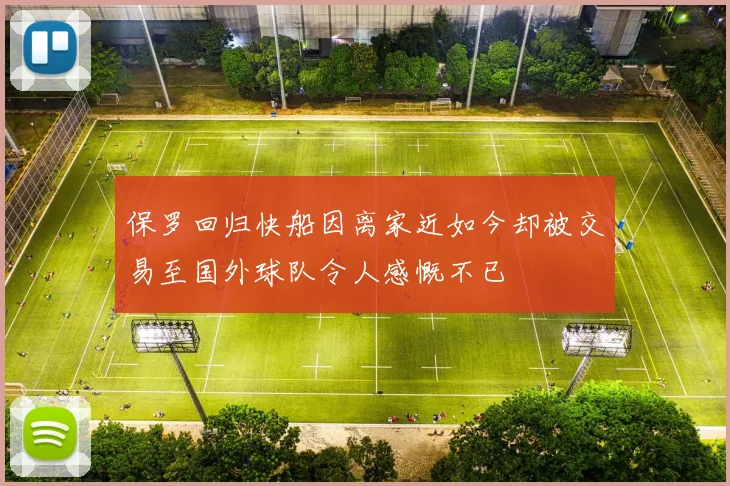 保罗回归快船因离家近如今却被交易至国外球队令人感慨不已