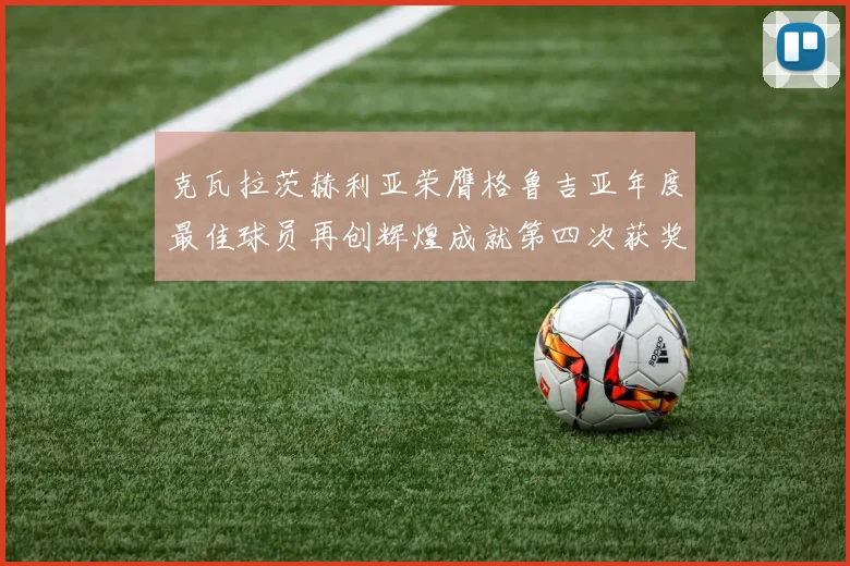 克瓦拉茨赫利亚荣膺格鲁吉亚年度最佳球员再创辉煌成就第四次获奖