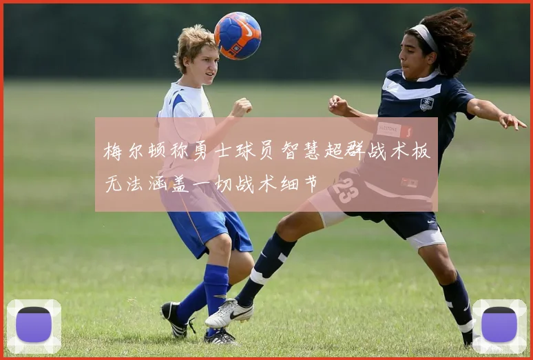 梅尔顿称勇士球员智慧超群战术板无法涵盖一切战术细节