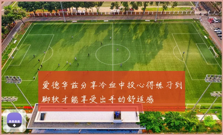 爱德华兹分享冷血中投心得练习到脚软才能享受出手的舒适感