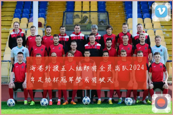 海港外援五人组即将全员离队2024年足协杯冠军梦或将破灭