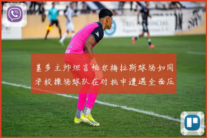 基多主帅坦言帕尔梅拉斯球场如同学校操场球队在对抗中遭遇全面压制