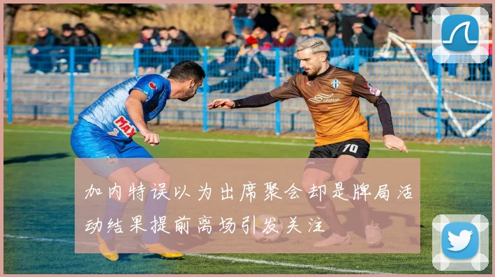 加内特误以为出席聚会却是牌局活动结果提前离场引发关注
