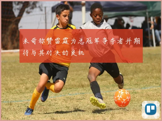 米奇称赞雷霆为总冠军争夺者并期待与其对决的良机