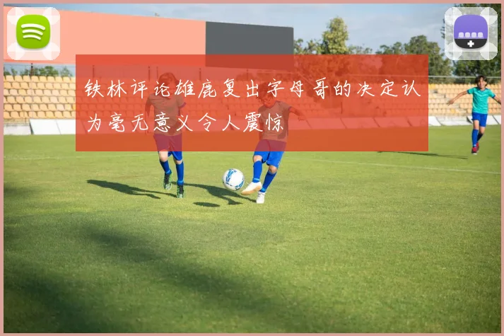 铁林评论雄鹿复出字母哥的决定认为毫无意义令人震惊