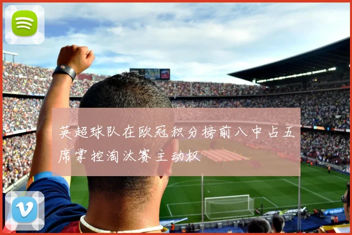 英超球队在欧冠积分榜前八中占五席掌控淘汰赛主动权