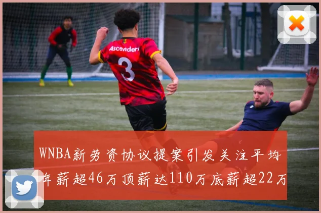 WNBA新劳资协议提案引发关注平均年薪超46万顶薪达110万底薪超22万
