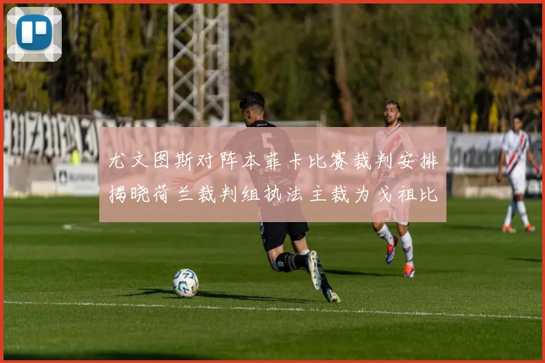 尤文图斯对阵本菲卡比赛裁判安排揭晓荷兰裁判组执法主裁为戈祖比尤克