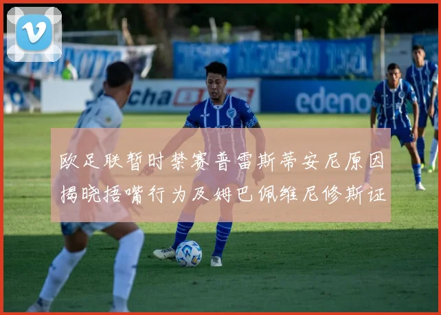 欧足联暂时禁赛普雷斯蒂安尼原因揭晓捂嘴行为及姆巴佩维尼修斯证词分析