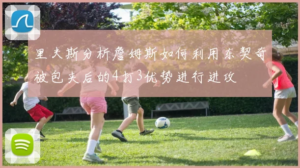 里夫斯分析詹姆斯如何利用东契奇被包夹后的4打3优势进行进攻