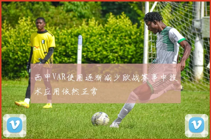 西甲VAR使用逐渐减少欧战赛事中技术应用依然正常