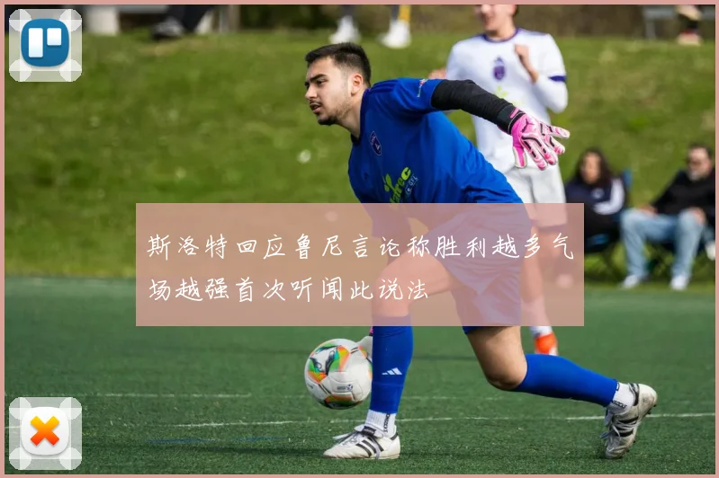 斯洛特回应鲁尼言论称胜利越多气场越强首次听闻此说法