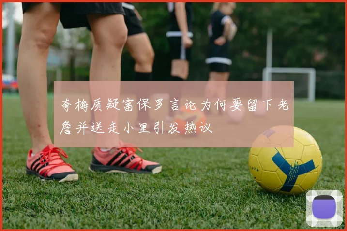 夸梅质疑富保罗言论为何要留下老詹并送走小里引发热议