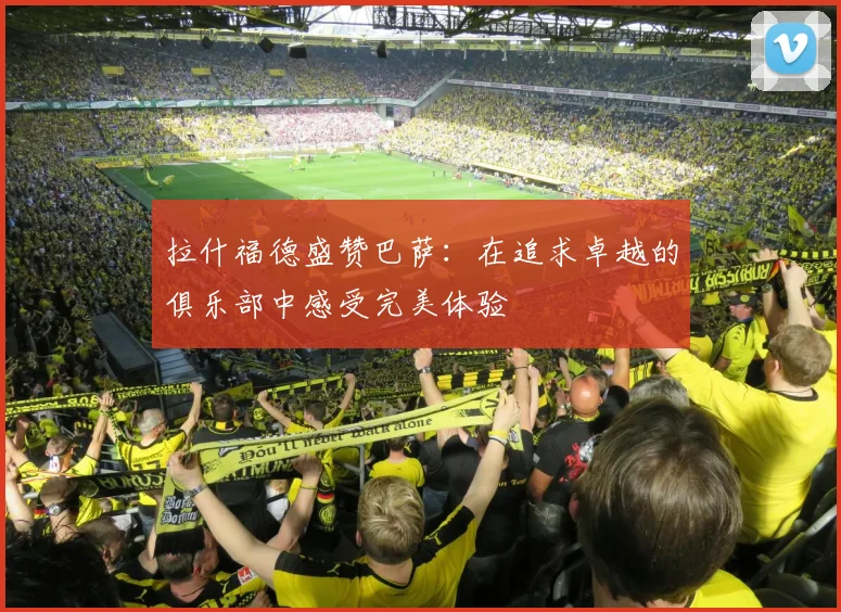 拉什福德盛赞巴萨：在追求卓越的俱乐部中感受完美体验