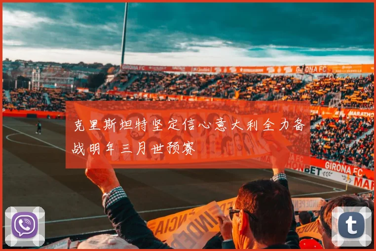 克里斯坦特坚定信心意大利全力备战明年三月世预赛