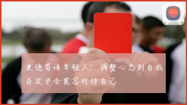里德寄语年轻人：调整心态别自我否定学会宽容对待自己