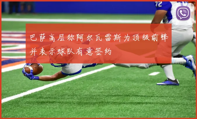巴萨高层称阿尔瓦雷斯为顶级前锋并表示球队有意签约