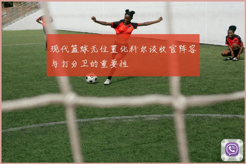 现代篮球无位置化科尔谈收官阵容与打分卫的重要性